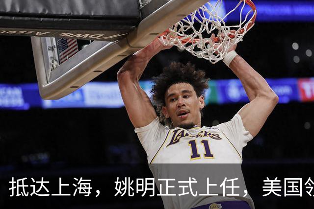 抵达上海，姚明正式上任，美国领事馆任命，亮相新岗位，薪酬曝光