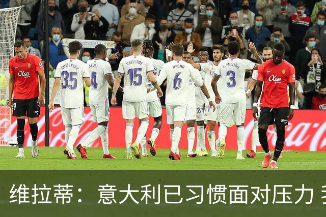 维拉蒂：意大利已习惯面对压力 我们该全力以赴